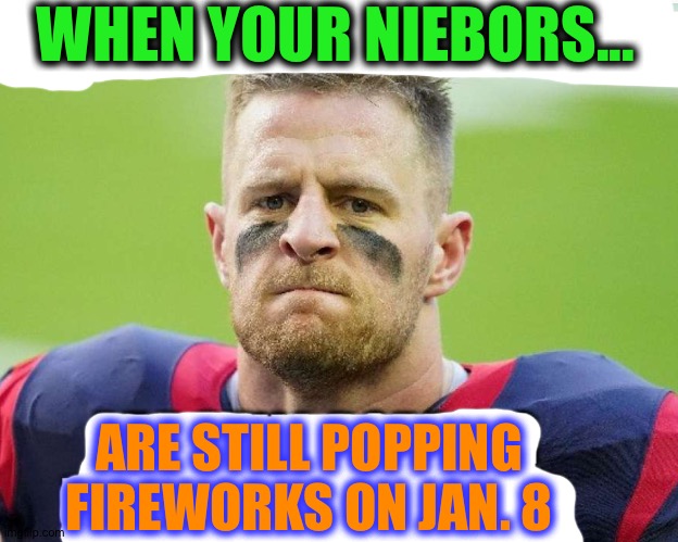 Oof | WHEN YOUR NIEBORS... ARE STILL POPPING FIREWORKS ON JAN. 8 | made w/ Imgflip meme maker