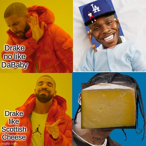 Travis Scott or DaBaby | Drake no like DaBaby; Drake like Scottish Cheese | image tagged in funny,memes,cheese | made w/ Imgflip meme maker