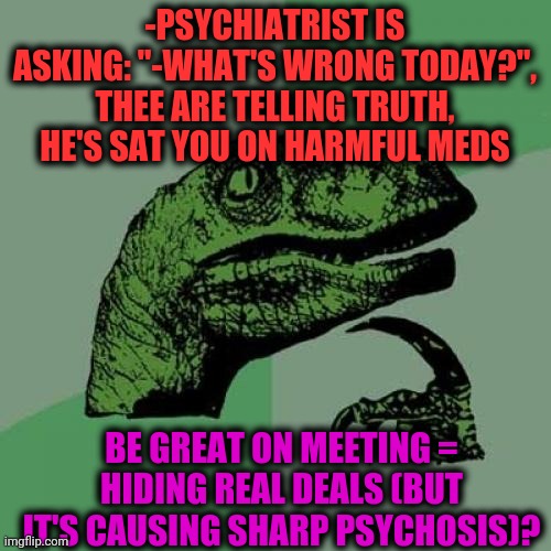 -How to drop armor? | -PSYCHIATRIST IS ASKING: "-WHAT'S WRONG TODAY?", THEE ARE TELLING TRUTH, HE'S SAT YOU ON HARMFUL MEDS; BE GREAT ON MEETING = HIDING REAL DEALS (BUT IT'S CAUSING SHARP PSYCHOSIS)? | image tagged in memes,philosoraptor,psychiatrist,mental health,hard to swallow pills,hide and seek | made w/ Imgflip meme maker