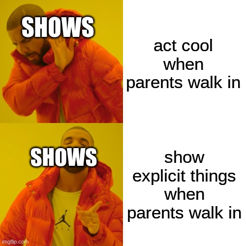 Drake Hotline Bling Meme | act cool when parents walk in show explicit things when parents walk in SHOWS SHOWS | image tagged in memes,drake hotline bling | made w/ Imgflip meme maker