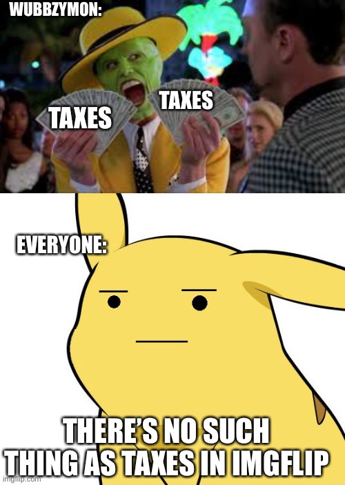 Do not vote for Wubbzymon, He does not know what he is doing | WUBBZYMON:; TAXES; TAXES; EVERYONE:; THERE’S NO SUCH THING AS TAXES IN IMGFLIP | image tagged in pikachu is not amused | made w/ Imgflip meme maker
