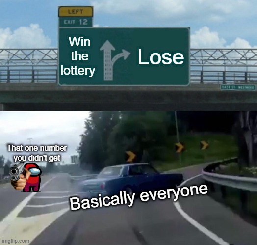 The lottery in a nutshell | Win the lottery; Lose; That one number you didn't get; Basically everyone | image tagged in memes,left exit 12 off ramp | made w/ Imgflip meme maker