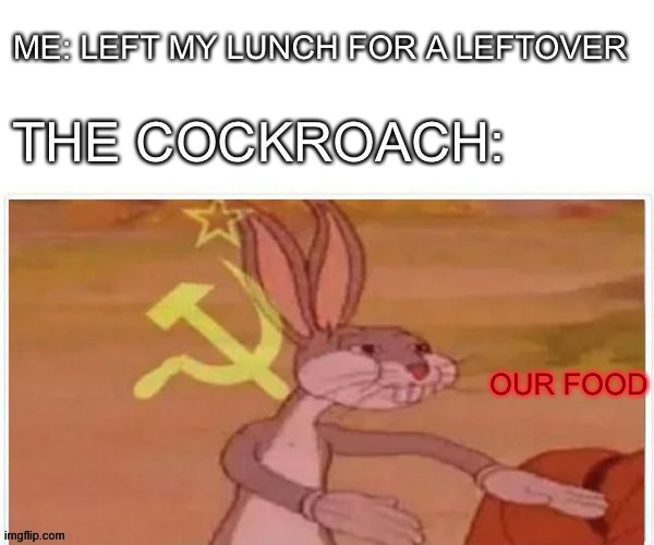 communist bugs bunny | ME: LEFT MY LUNCH FOR A LEFTOVER; THE COCKROACH:; OUR FOOD | image tagged in communist bugs bunny | made w/ Imgflip meme maker