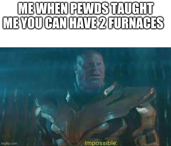 Impossible | ME WHEN PEWDS TAUGHT ME YOU CAN HAVE 2 FURNACES | image tagged in thanos impossible | made w/ Imgflip meme maker