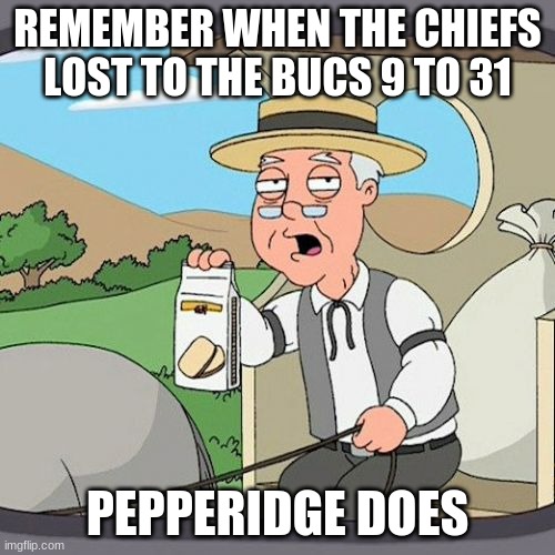 YES im still mad | REMEMBER WHEN THE CHIEFS LOST TO THE BUCS 9 TO 31; PEPPERIDGE DOES | image tagged in memes,pepperidge farm remembers | made w/ Imgflip meme maker