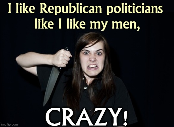 QAnon Forever! | I like Republican politicians 
like I like my men, CRAZY! | image tagged in qanon,republicans,crazy | made w/ Imgflip meme maker