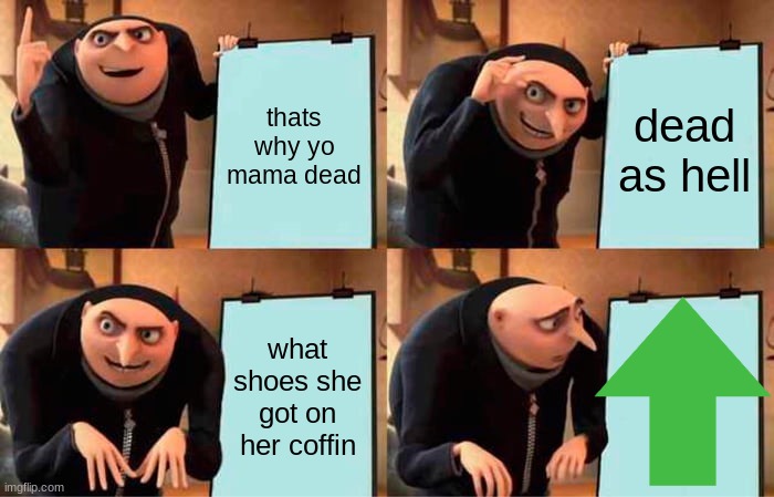 Gru's Plan | thats why yo mama dead; dead as hell; what shoes she got on her coffin | image tagged in memes,gru's plan | made w/ Imgflip meme maker