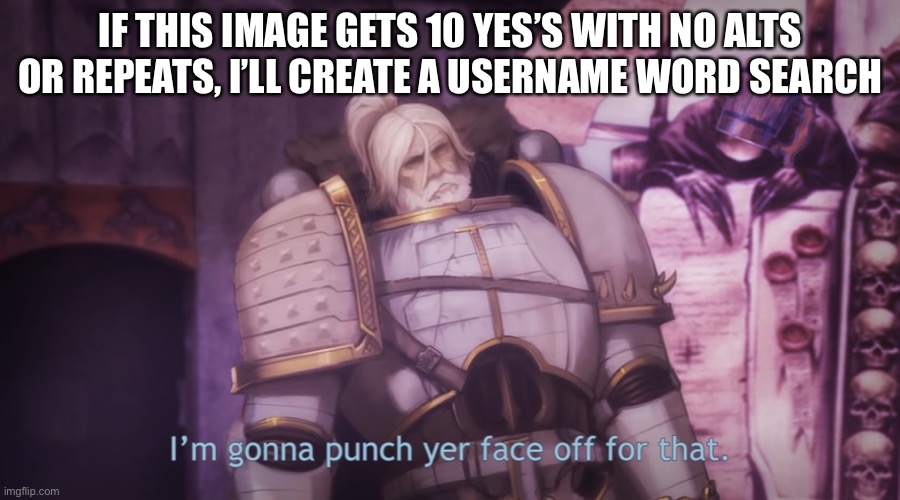 I’m gonna punch yer face off for that | IF THIS IMAGE GETS 10 YES’S WITH NO ALTS OR REPEATS, I’LL CREATE A USERNAME WORD SEARCH | image tagged in i m gonna punch yer face off for that | made w/ Imgflip meme maker