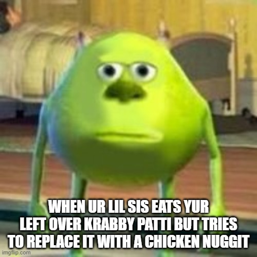 WHEN UR LIL SIS EATS YUR LEFT OVER KRABBY PATTI BUT TRIES TO REPLACE IT WITH A CHICKEN NUGGIT | image tagged in monsters inc | made w/ Imgflip meme maker