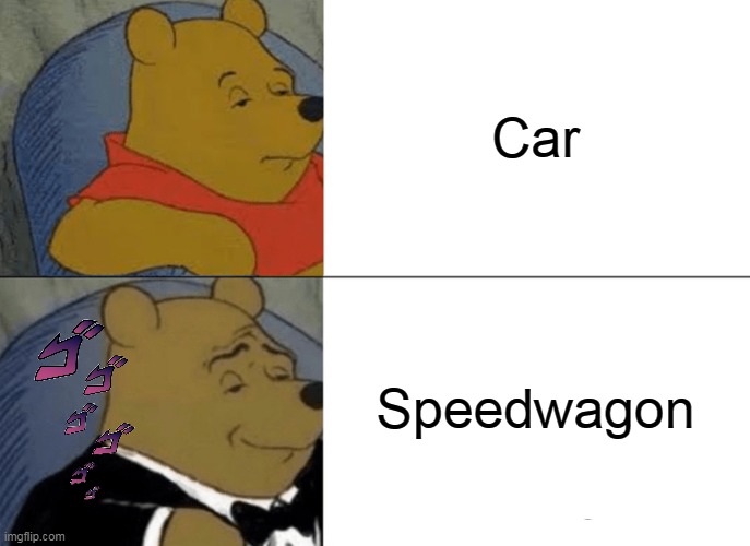 jojokes | Car; Speedwagon | image tagged in memes,tuxedo winnie the pooh,jojo's bizarre adventure,funny | made w/ Imgflip meme maker