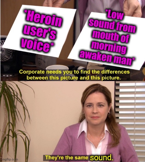 -King of bit box. | *Low sound from mouth of morning awaken man*; *Heroin user's voice*; sound. | image tagged in memes,they're the same picture,slow motion,the force awakens,don't do drugs,recovery | made w/ Imgflip meme maker