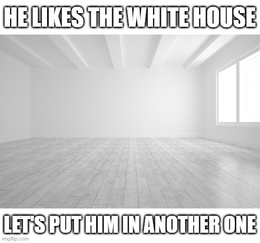 HE LIKES THE WHITE HOUSE LET'S PUT HIM IN ANOTHER ONE | made w/ Imgflip meme maker