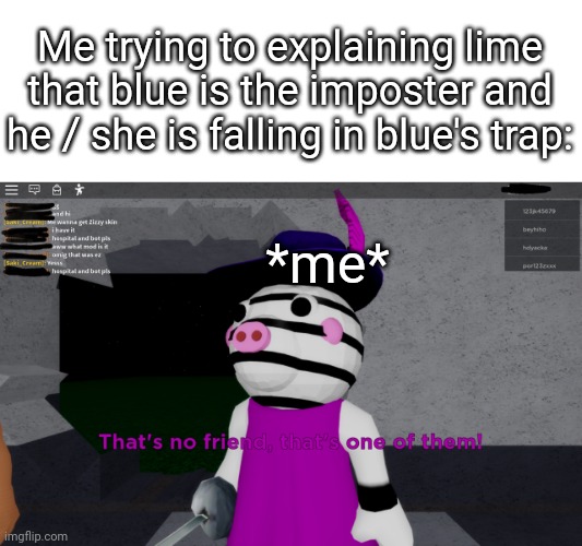 yes | Me trying to explaining lime that blue is the imposter and he / she is falling in blue's trap:; *me* | image tagged in piggy | made w/ Imgflip meme maker