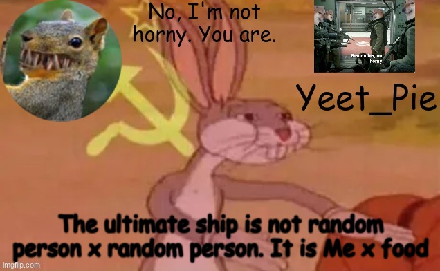 Truth! | The ultimate ship is not random person x random person. It is Me x food | image tagged in yeet_pie,facts | made w/ Imgflip meme maker