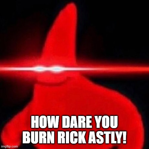 Patrick red eye meme | HOW DARE YOU BURN RICK ASTLY! | image tagged in patrick red eye meme | made w/ Imgflip meme maker