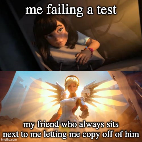 it really do be like that tho | me failing a test; my friend who always sits next to me letting me copy off of him | image tagged in overwatch mercy meme | made w/ Imgflip meme maker