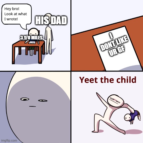 yeet=leave in the desert to die | HIS DAD; I DONT LIKE UR GF; 3 Y/O MILES | image tagged in yeet the child | made w/ Imgflip meme maker
