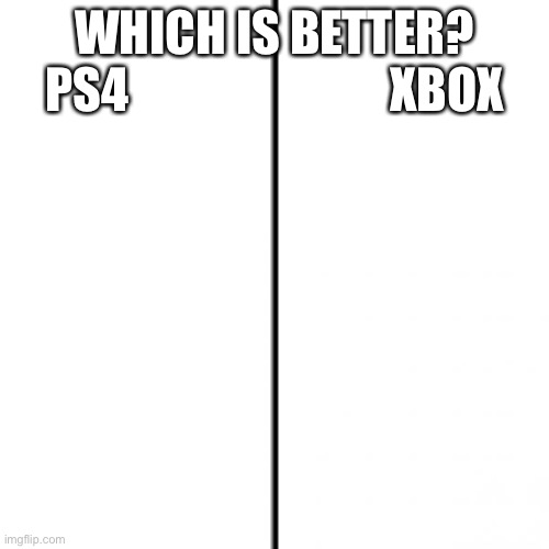 I prefer ps4 | WHICH IS BETTER?
PS4                           XBOX | image tagged in t chart | made w/ Imgflip meme maker