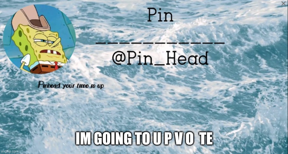 Pin_Head tempo 2 | IM GOING TO U P V O  TE | image tagged in pin_head tempo 2 | made w/ Imgflip meme maker