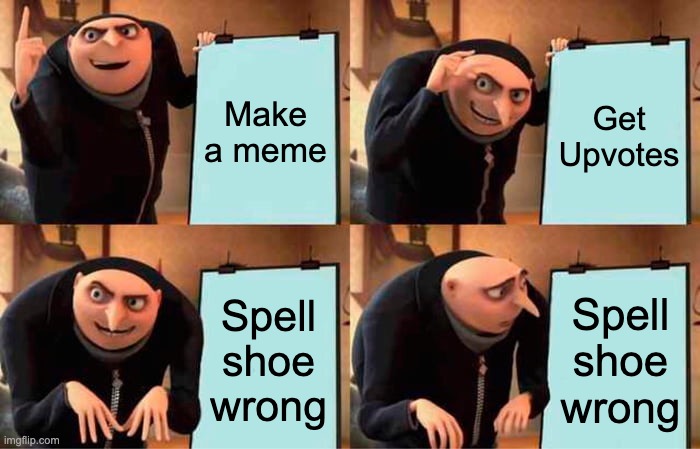 Gru's Plan Meme | Make a meme Get Upvotes Spell shoe wrong Spell shoe wrong | image tagged in memes,gru's plan | made w/ Imgflip meme maker