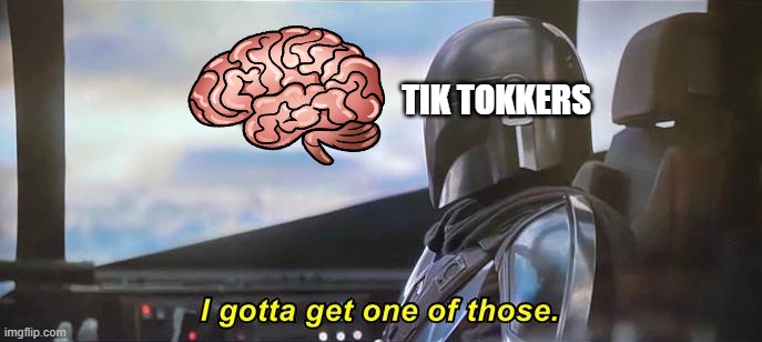 I gotta get one of those [Correct Text Boxes] | TIK TOKKERS | image tagged in memes,i gotta get one of those,tik tok,brains | made w/ Imgflip meme maker