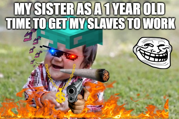 i am never "funny" | TIME TO GET MY SLAVES TO WORK; MY SISTER AS A 1 YEAR OLD | image tagged in memes,funny,baby | made w/ Imgflip meme maker