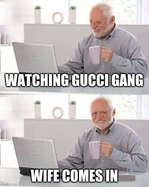 Hide the Pain Harold | WATCHING GUCCI GANG; WIFE COMES IN | image tagged in memes,hide the pain harold | made w/ Imgflip meme maker