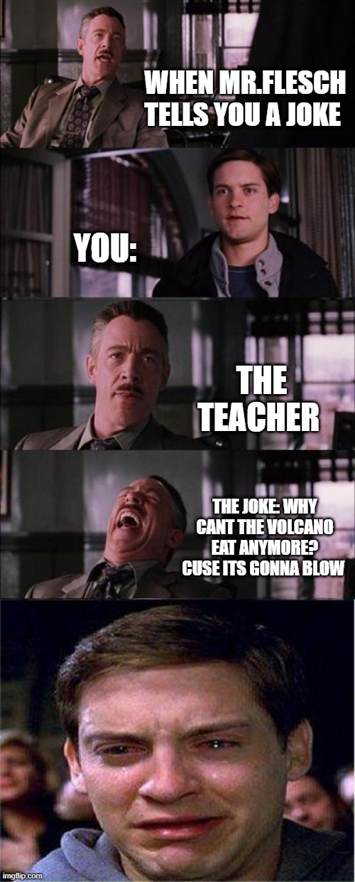 teachers joke | WHEN MR.FLESCH TELLS YOU A JOKE; YOU:; THE TEACHER; THE JOKE: WHY CANT THE VOLCANO EAT ANYMORE? CUSE ITS GONNA BLOW | image tagged in memes,peter parker cry | made w/ Imgflip meme maker