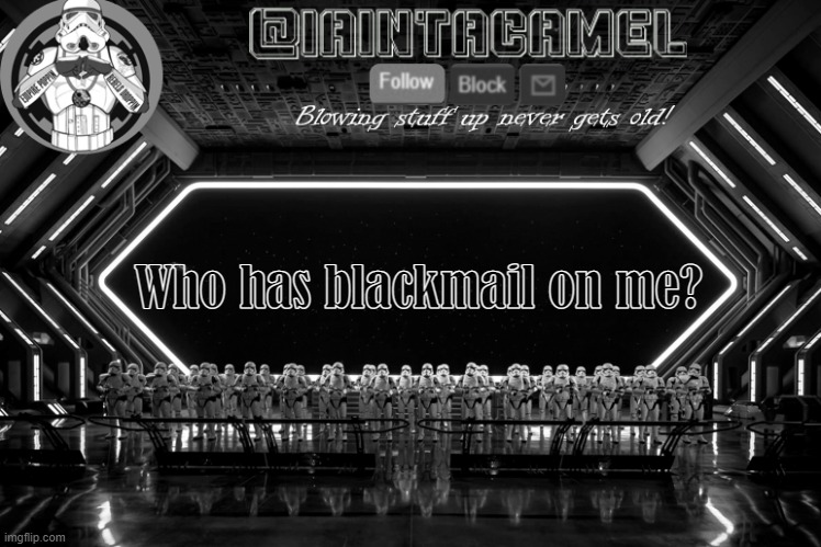 the_soap_: *exists* | Who has blackmail on me? | image tagged in iaintacamel | made w/ Imgflip meme maker