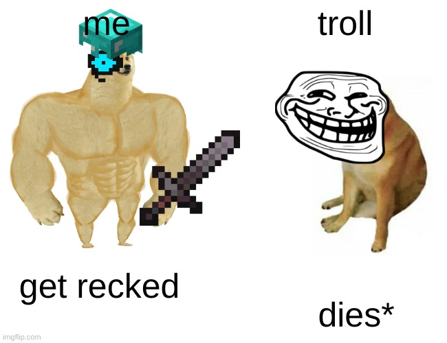 Buff Doge vs. Cheems | me; troll; get recked; dies* | image tagged in memes,buff doge vs cheems | made w/ Imgflip meme maker