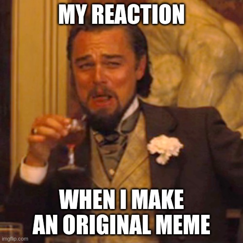 Laughing Leo | MY REACTION; WHEN I MAKE AN ORIGINAL MEME | image tagged in memes,laughing leo | made w/ Imgflip meme maker