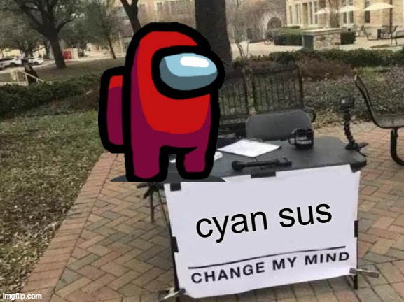 Change My Mind Meme | cyan sus | image tagged in memes,change my mind | made w/ Imgflip meme maker