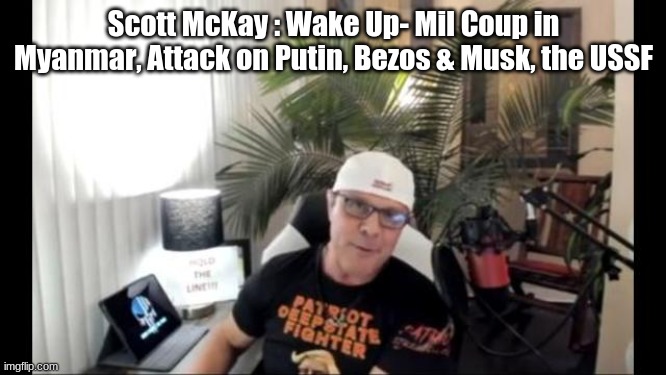 Scott McKay : Wake Up- Mil Coup in Myanmar, Attack on Putin, Bezos & Musk, the USSF | image tagged in political meme | made w/ Imgflip meme maker