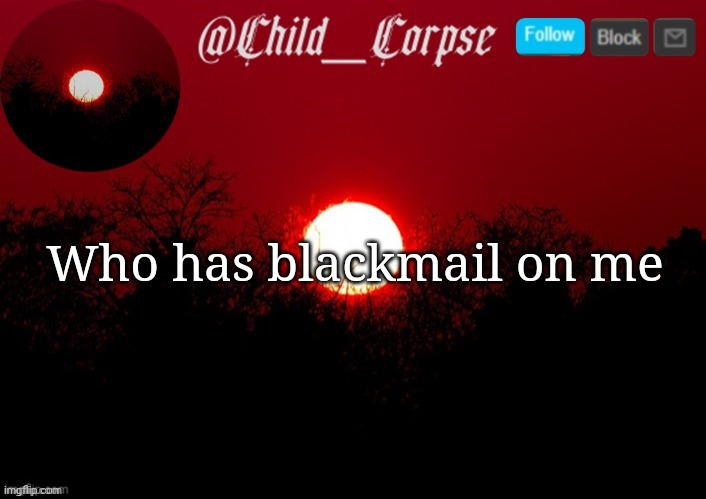 Child_Corpse announcement template | Who has blackmail on me | image tagged in child_corpse announcement template | made w/ Imgflip meme maker