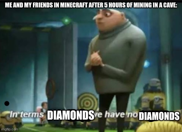 In terms of money | ME AND MY FRIENDS IN MINECRAFT AFTER 5 HOURS OF MINING IN A CAVE:; DIAMONDS; DIAMONDS | image tagged in in terms of money | made w/ Imgflip meme maker