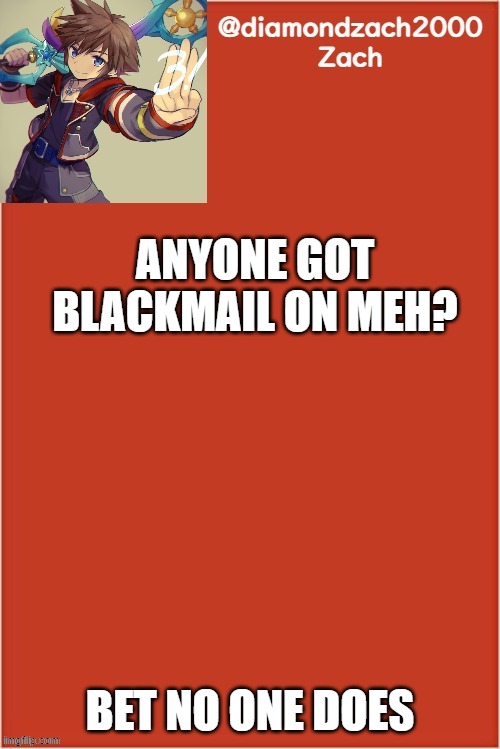 my final template | ANYONE GOT BLACKMAIL ON MEH? BET NO ONE DOES | image tagged in my final template | made w/ Imgflip meme maker