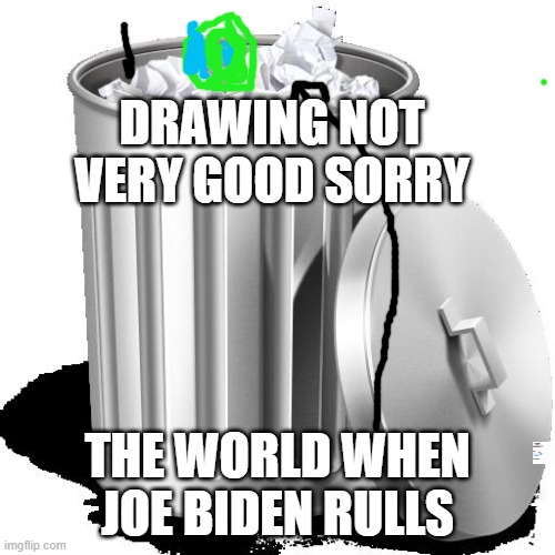 Trash can full | DRAWING NOT VERY GOOD SORRY; THE WORLD WHEN JOE BIDEN RULLS | image tagged in trash can full | made w/ Imgflip meme maker