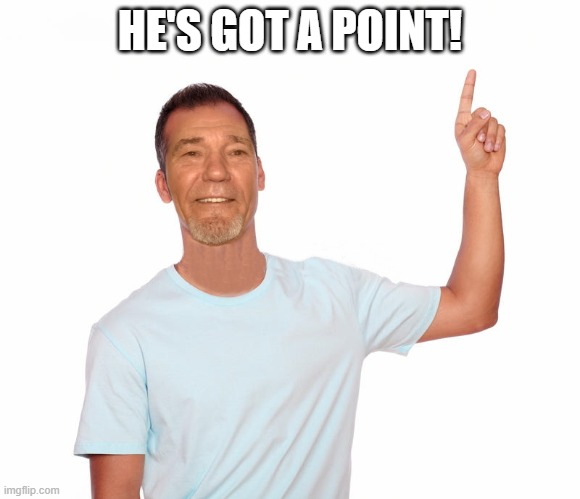 point up | HE'S GOT A POINT! | image tagged in point up | made w/ Imgflip meme maker