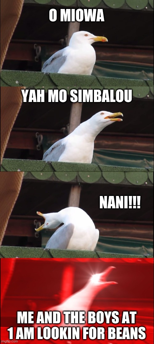 Inhaling Seagull | O MIOWA; YAH MO SIMBALOU; NANI!!! ME AND THE BOYS AT 1 AM LOOKIN FOR BEANS | image tagged in memes,inhaling seagull | made w/ Imgflip meme maker