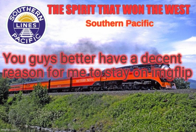 SP2 | You guys better have a decent reason for me to stay on imgflip | image tagged in sp2 | made w/ Imgflip meme maker