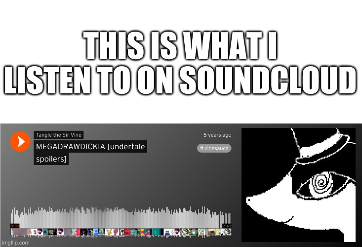 yes | THIS IS WHAT I LISTEN TO ON SOUNDCLOUD | image tagged in memes,funny,wtf,soundcloud,cursed,undertale | made w/ Imgflip meme maker