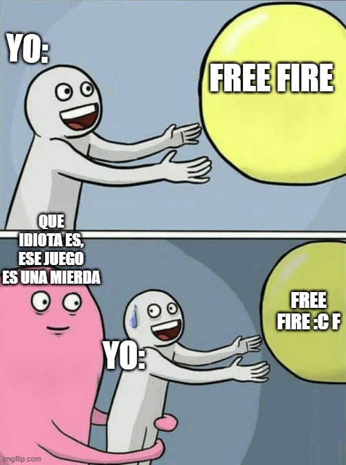 el idiota :C | YO:; FREE FIRE; QUE IDIOTA ES, ESE JUEGO ES UNA MIERDA; FREE FIRE :C F; YO: | image tagged in memes,running away balloon | made w/ Imgflip meme maker