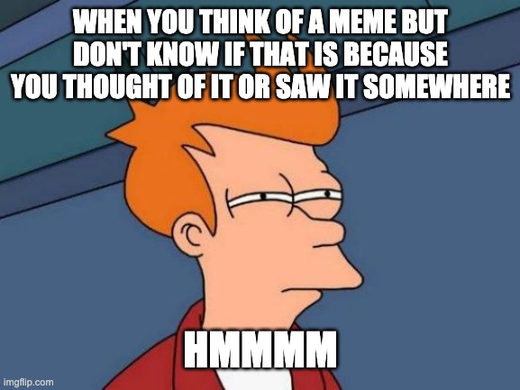 Futurama Fry Meme | WHEN YOU THINK OF A MEME BUT DON'T KNOW IF THAT IS BECAUSE YOU THOUGHT OF IT OR SAW IT SOMEWHERE; HMMMM | image tagged in memes,futurama fry | made w/ Imgflip meme maker