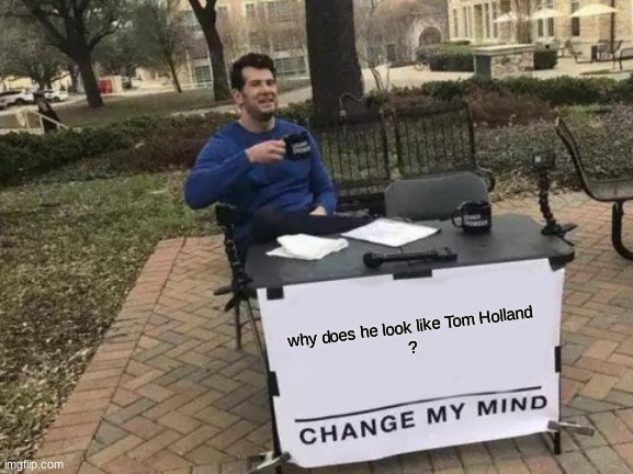 Change My Mind | why does he look like Tom Holland
? | image tagged in memes,change my mind | made w/ Imgflip meme maker