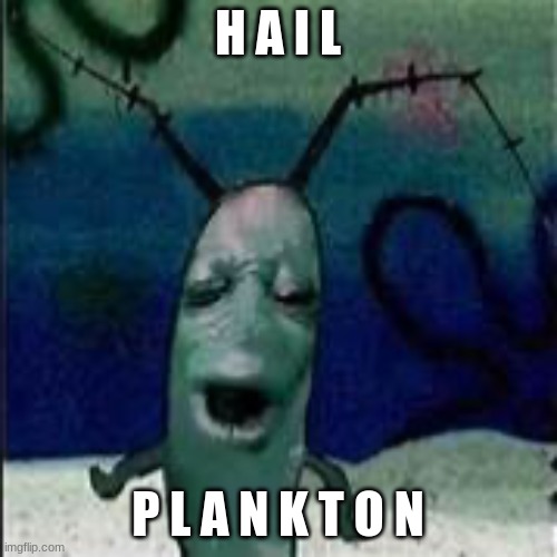 Plankton gets served | H A I L P L A N K T O N | image tagged in plankton gets served | made w/ Imgflip meme maker