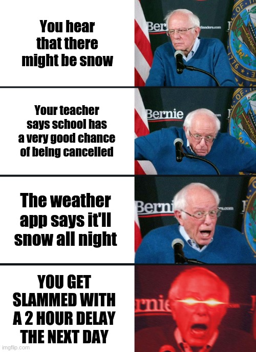 THIS HAPPENED TODAY | You hear that there might be snow; Your teacher says school has a very good chance of being cancelled; The weather app says it'll snow all night; YOU GET SLAMMED WITH A 2 HOUR DELAY THE NEXT DAY | image tagged in bernie sanders reaction nuked | made w/ Imgflip meme maker