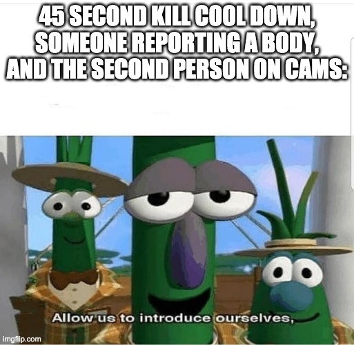 Allow us to introduce ourselves | 45 SECOND KILL COOL DOWN, SOMEONE REPORTING A BODY, AND THE SECOND PERSON ON CAMS: | image tagged in allow us to introduce ourselves | made w/ Imgflip meme maker