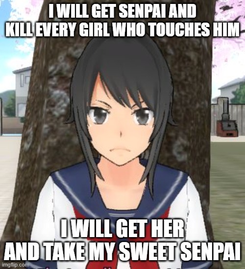 I will kill them |  I WILL GET SENPAI AND KILL EVERY GIRL WHO TOUCHES HIM; I WILL GET HER AND TAKE MY SWEET SENPAI | image tagged in kill them all,yandere simulator | made w/ Imgflip meme maker