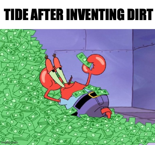 it is all true because it rhymes | TIDE AFTER INVENTING DIRT | image tagged in mr krabs money | made w/ Imgflip meme maker