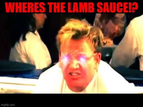 Where's The Lamb Sauce? | WHERES THE LAMB SAUCE!? | image tagged in where's the lamb sauce | made w/ Imgflip meme maker